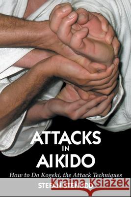 Attacks in Aikido: How to Do Kogeki, the Attack Techniques Stefan Stenudd 9789178940882 Arriba