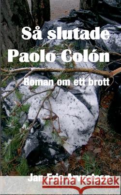 Så slutade Paolo Colón: Roman om ett brott Jan Eric Arvastson 9789179691097 Books on Demand