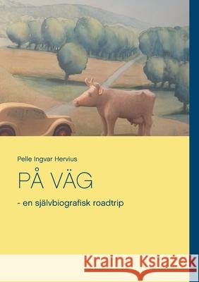 På Väg: - en självbiografisk roadtrip Hervius, Pelle Ingvar 9789179691837 Books on Demand