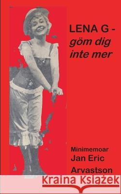 LENA G - göm dig inte mer!: Minimemoar - till minne av en älskad väninna... Arvastson, Jan Eric 9789179692872 Books on Demand