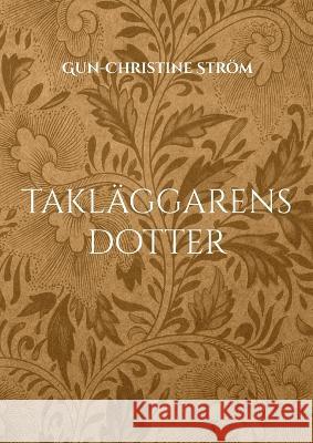 Takläggarens dotter: En resa i tid och rum Gun-Christine Ström 9789179693190 Books on Demand