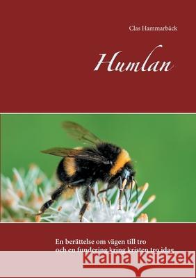 Humlan: En berättelse om vägen till tro - och en fundering kring kristen tro idag Clas Hammarbäck 9789179695576 Books on Demand