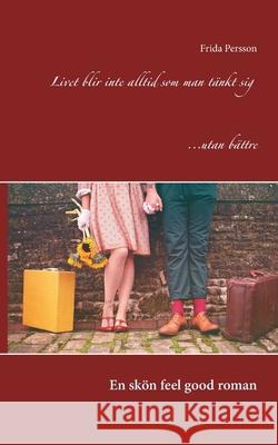 Livet blir inte alltid som man tänkt sig... utan bättre: En skön feelgood-roman Persson, Frida 9789179695927