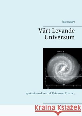 Vårt Levande Universum: Nya teorier om Livets och Universums Ursprung Åke Hedberg 9789179698096 Books on Demand