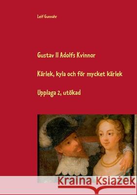 Gustav II Adolfs kvinnor: Kärlek, kyla och för mycket kärlek Gunnahr, Leif 9789179698485 Books on Demand