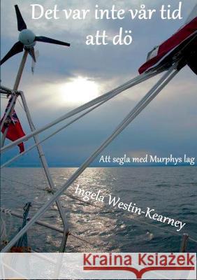 Det var inte vår tid att dö: Att segla med Murphys lag Ingela Westin-Kearney 9789179698638