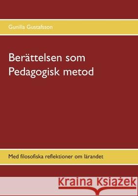 Berättelsen som Pedagogisk metod: Med filosofiska reflektioner om lärandet Gustafsson, Gunilla 9789179698744 Books on Demand