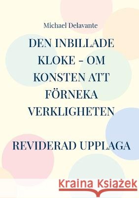 Den inbillade kloke - Om konsten att förneka verkligheten Michael Delavante 9789180075824 Books on Demand