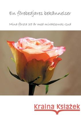 En förebedjares bekännelser: Mina första 35 år med miraklernas Gud Kent Boström 9789180076784