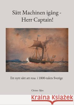 Sätt Machinen igång - Herr Captain!: Ett nytt sätt att resa i 1800-talets Sverige Bjäre, Christer 9789180079433 Books on Demand