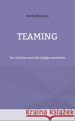 Teaming: hur vi lyckas med vårt dagliga samarbete Patrik Nyström 9789180079976 Books on Demand