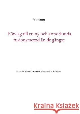 F?rslag till en ny och annorlunda fusionsmetod ?n de g?ngse.: Manual f?r handhavande fusionsmaskin Solaris II ?ke Hedberg 9789180270953 Bod - Books on Demand