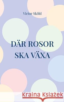 Där rosor ska växa Victor Sköld 9789180275644