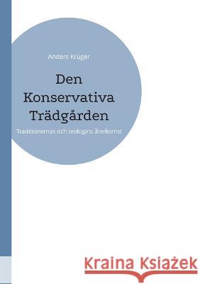 Den Konservativa Trädgården: Traditionernas och teologins återkomst Anders Krüger 9789180275668 Books on Demand