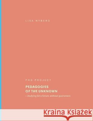 Pedagogies of the Unknown: studying for a future, without guarantees Lisa Nyberg 9789180276900