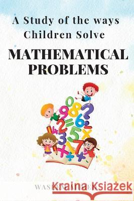 A Study of the Ways Children Solve Mathematical Problems Waseem Ahmed 9789180616683