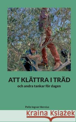 Att Kl?ttra I Tr?d: och andra tankar f?r dagen Pelle Ingvar Hervius 9789180971478 Bod - Books on Demand