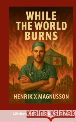 While the world burns: Mission Congo, Jemen, Syria Henrik X. Magnusson 9789180972154 Bod - Books on Demand