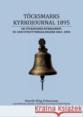 Töcksmarks kyrkojournal 1895: Ur Töcksmarks kyrkoarkivs In- och utflyttningslängder 1861-1894 Wiig Pettersson, Henrik 9789181342482
