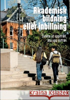 Akademisk bildning eller inbillning: Sv?lta ut uppifr?n, ?ta upp inifr?n Lars-G?ran Sund 9789181347791 Bod - Books on Demand