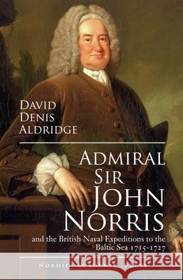 Admiral Sir John Norris: And the British Naval Expeditions to the Baltic Sea 1715-1727 Aldrigde, David Denis 9789185509317 NORDIC ACADEMIC PRESS
