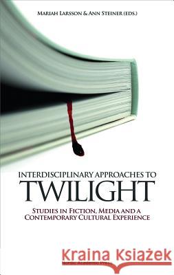 Interdisciplinary Approaches to Twilight: Studies in Fiction, Media and a Contemporary Cultural Experience Larsson, Mariah 9789185509638