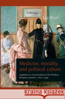 Medicine, Morality, and Political Culture: Legislation on Venereal Disease in Five Northern European Countries, c.1870-c.1995 Blom, Ida 9789185509737 Nordic Academic Press