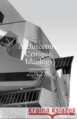 Architecture, Critique, Ideology: Writings on Architecture and Theory Sven-Olov Wallenstein 9789186883133 Axl Books