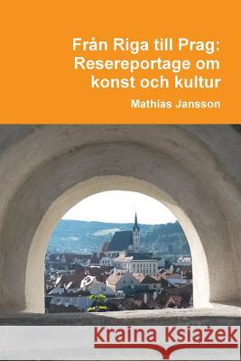 Från Riga till Prag. Resereportage om konst och kultur Jansson, Mathias 9789186915278 Jag Behaver Inget Farlag