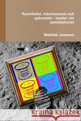 Kannibaler, månmuseum och apkonster - essäer om samtidskonst Jansson, Mathias 9789186915315 Jag Behover Inget Forlag