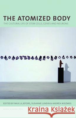 The Atomized Body: The Cultural Life of Stem Cells, Genes and Neurons Liljefors, Max 9789187121920