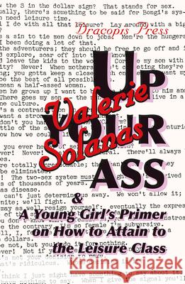 Up Your Ass; and A Young Girl's Primer on How to Attain to the Leisure Class Valerie Solanas 9789187341168 Dracopis Press