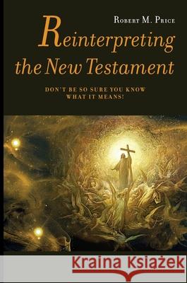 Reinterpreting the New Testament: Don't Be So Sure You Know What it Means! Robert McNair Price 9789187611308