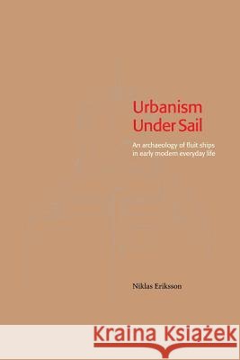Urbanism Under Sail - An archaeology of fluit ships in early modern everyday life Eriksson, Niklas 9789187843020 Sodertorn University