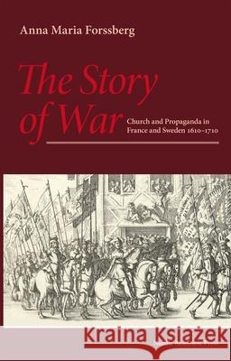 The Story of War: Church and Propaganda in France and Sweden 1610-1710 Anna Maria Forssberg 9789188168665 Nordic Academic Press