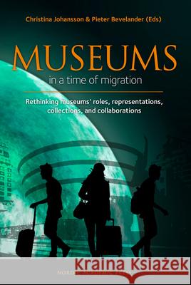 Museums in a Time of Migration: Rethinking Museum's Roles, Representations, Collections, and Collaborations Bevelander, Pieter 9789188168825 