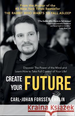 Create your Future: Discover the Power of the Mind and Learn How to Take Full Control of Your Life! Forssén Ehrlin, Carl-Johan 9789188375339