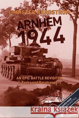 Arnhem 1944 - an Epic Battle Revisited: Vol. 1: Tanks and Paratroopers Christer Bergstrom 9789188441485 Vaktel Forlag