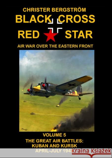 Black Cross Red Star Air War Over the Eastern Front: Volume 5 -- The Great Air Battles: Kuban and Kursk April-July 1943 Christer Bergstrom 9789188441577