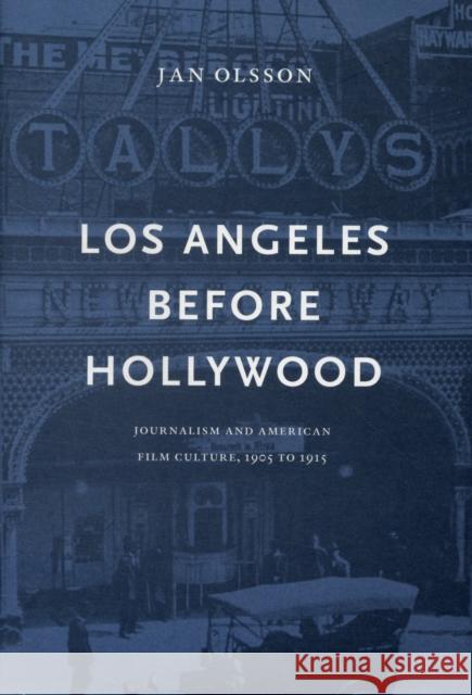 Los Angeles Before Hollywood: Journalism and American Film Culture, 1905 to 1915 Olsson, Jan 9789188468062