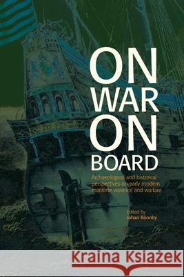 On War on Board: Archaeological and Historical perspectives on Early Modern Maritime Violence and Warfare Rolf Fabricius Warming, Fred Hocker, Johan Rönnby 9789188663863 Sodertorn University