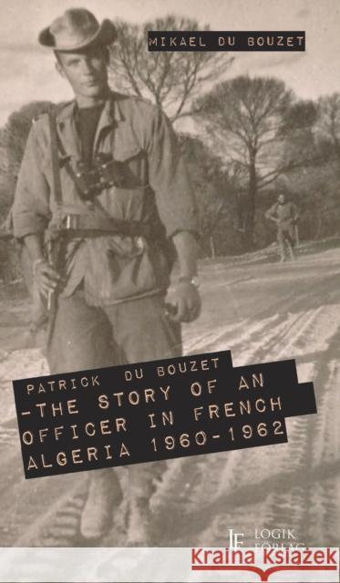 Patrick Du Bouzet - The Story of an Officer in French Algeria 1960-1962 Mikael Du Bouzet 9789189482081 Logik Forlag