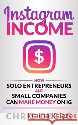 Instagram Income: How Solo Entrepreneurs and Small Companies can Make Money on IG Chris Oberg   9789189830134