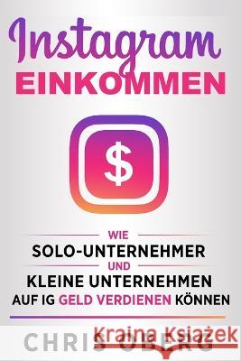 Instagram-Einkommen: Wie Solo-Unternehmer und kleine Unternehmen auf IG Geld verdienen koennen Chris Oberg   9789189830141