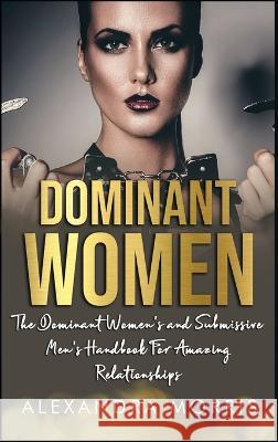 Dominant Women: The Dominant Women's and Submissive Men's Handbook For Amazing Relationships Alexandra Morris   9789189830165 Alexandra Morris