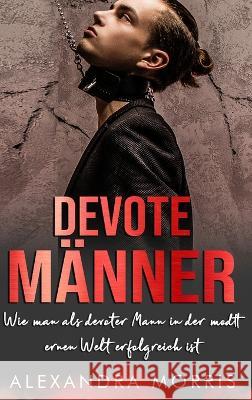 Devote Manner: Wie man als devoter Mann in der modernen Welt erfolgreich ist Alexandra Morris   9789189830202 Alexandra Morris