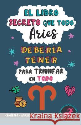 El libro secreto que todo Aries deberia tener para triunfar en todo: Horoscopo Aries: consejos, dinero, amor, amuletos y mas. Un Libro de Astrologia diferente. Un regalo para Zodiaco Aries Eve Stars   9789189848320 Grete Books