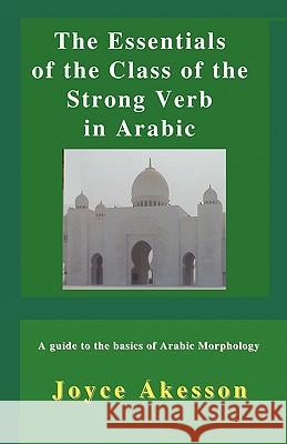 The Essentials of the Class of the Strong Verb in Arabic Joyce Akesson 9789197764179 Pallas Athena Distribution