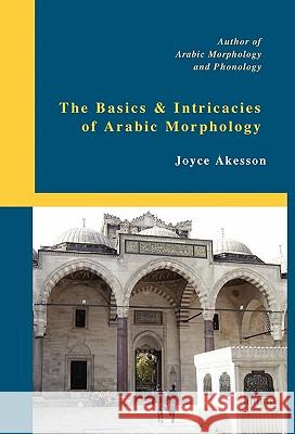 The Basics & Intricacies of Arabic Morphology Joyce Akesson 9789197895415 Pallas Athena Distribution