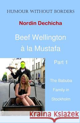Beef Wellington à la Mustafa: The Babuba Family in Stockholm Dechicha, Nordin 9789198060324 Nordin Dechicha